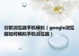 谷歌浏览器手机模拟（google浏览器如何模拟手机浏览器）