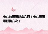 兔丸的黑蛋能拿几回（兔丸黑蛋可以换几次）