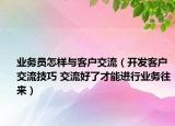 业务员怎样与客户交流（开发客户交流技巧 交流好了才能进行业务往来）