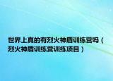 世界上真的有烈火神盾训练营吗（烈火神盾训练营训练项目）