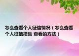 怎么查看个人征信情况（怎么查看个人征信报告 查看的方法）