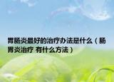 胃肠炎最好的治疗办法是什么（肠胃炎治疗 有什么方法）