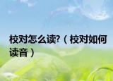 校对怎么读?（校对如何读音）