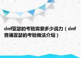 dnf亚瑟的考验需要多少战力（dnf普通亚瑟的考验做法介绍）