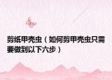 剪纸甲壳虫（如何剪甲壳虫只需要做到以下六步）