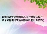 如何设计生活中的标志 有什么技巧和方法（如何设计生活中的标志 有什么技巧）