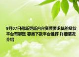 9月07日最新更新内容资质要求低的贷款平台有哪些 容易下款平台推荐 详细情况介绍