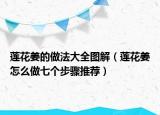 莲花姜的做法大全图解（莲花姜怎么做七个步骤推荐）