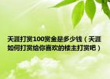 天涯打赏100赏金是多少钱（天涯如何打赏给你喜欢的楼主打赏吧）