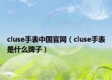 cluse手表中国官网（cluse手表是什么牌子）