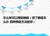 怎么样可以预防肺癌（得了肺癌怎么办 四种预防方法推荐）
