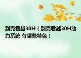 别克君越30H（别克君越30H动力系统 有哪些特色）