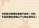 孕妇要注意哪些食物不能吃（孕妇不能吃哪些食物以下七种必须牢记）