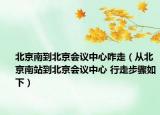 北京南到北京会议中心咋走（从北京南站到北京会议中心 行走步骤如下）