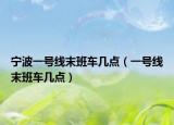 宁波一号线末班车几点（一号线末班车几点）