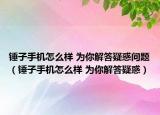 锤子手机怎么样 为你解答疑惑问题（锤子手机怎么样 为你解答疑惑）