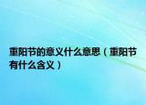 重阳节的意义什么意思（重阳节有什么含义）
