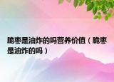 脆枣是油炸的吗营养价值（脆枣是油炸的吗）