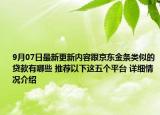 9月07日最新更新内容跟京东金条类似的贷款有哪些 推荐以下这五个平台 详细情况介绍