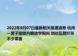 2022年9月07日最新相关报道消息 杭州一男子地铁内跪地学狗叫 到处乱爬吓坏不少乘客