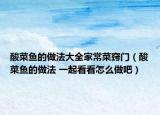 酸菜鱼的做法大全家常菜窍门（酸菜鱼的做法 一起看看怎么做吧）