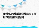 郑州市2号线城郊线线路图（郑州2号线城郊线时间）