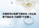从哪里可以免费下载论文（怎么免费下载论文 只需要7个步骤）