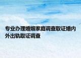 专业办理婚姻家庭调查取证婚内外出轨取证调查