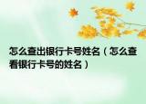 怎么查出银行卡号姓名（怎么查看银行卡号的姓名）