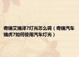 奇瑞艾瑞泽7灯光怎么调（奇瑞汽车瑞虎7如何使用汽车灯光）