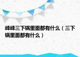 峰峰三下锅里面都有什么（三下锅里面都有什么）