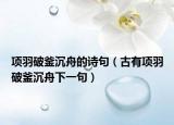 项羽破釜沉舟的诗句（古有项羽破釜沉舟下一句）