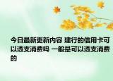 今日最新更新内容 建行的信用卡可以透支消费吗 一般是可以透支消费的