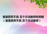 宝宝营养不良 五个方法推荐吃奶粉（宝宝营养不良 五个方法推荐）