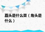 藠头是什么菜（角头是什么）