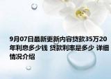 9月07日最新更新内容贷款35万20年利息多少钱 贷款利率是多少 详细情况介绍