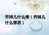 乔妹儿什么梗（乔妹儿什么意思）