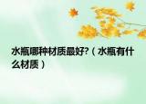 水瓶哪种材质最好?（水瓶有什么材质）