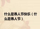 什么是愚人节快乐（什么是愚人节）