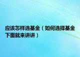 应该怎样选基金（如何选择基金下面就来讲讲）