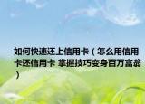 如何快速还上信用卡（怎么用信用卡还信用卡 掌握技巧变身百万富翁）