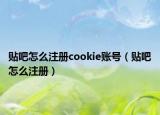 贴吧怎么注册cookie账号（贴吧怎么注册）