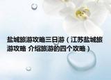 盐城旅游攻略三日游（江苏盐城旅游攻略 介绍旅游的四个攻略）