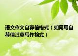 语文作文自荐信格式（如何写自荐信注意写作格式）
