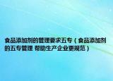 食品添加剂的管理要求五专（食品添加剂的五专管理 帮助生产企业更规范）