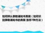 如何辨认录取通知书真假（如何识别录取通知书的真假 推荐7种方法）