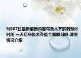 9月07日最新更新内容乌鲁木齐解封预计时间 三天后乌鲁木齐能全面解封吗 详细情况介绍