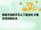 网易手游助手怎么下载游戏 步骤非常简单安全