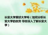 长安大学算好大学吗（如何分析长安大学的优势 带你深入了解长安大学）