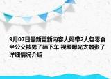 9月07日最新更新内容大妈带2大包零食坐公交被男子踹下车 视频曝光太嚣张了 详细情况介绍